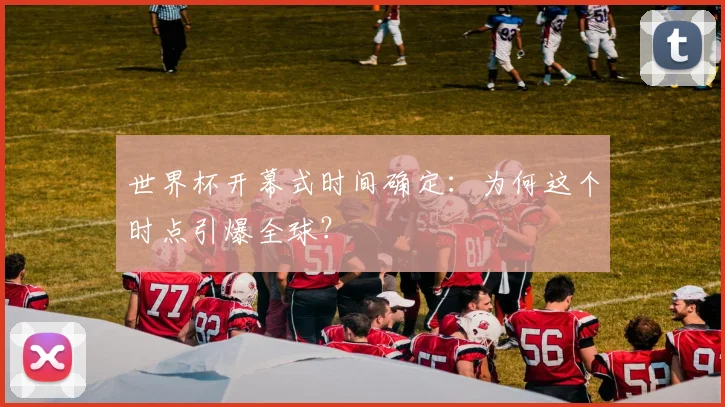 世界杯开幕式时间确定：为何这个时点引爆全球？