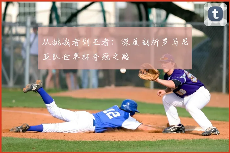 从挑战者到王者：深度剖析罗马尼亚队世界杯夺冠之路