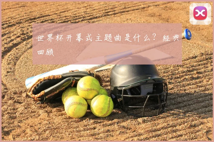 世界杯开幕式主题曲是什么？经典回顾
