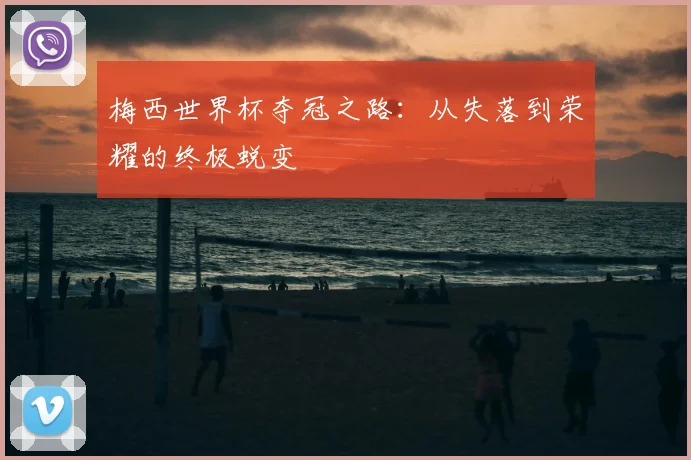 梅西世界杯夺冠之路：从失落到荣耀的终极蜕变