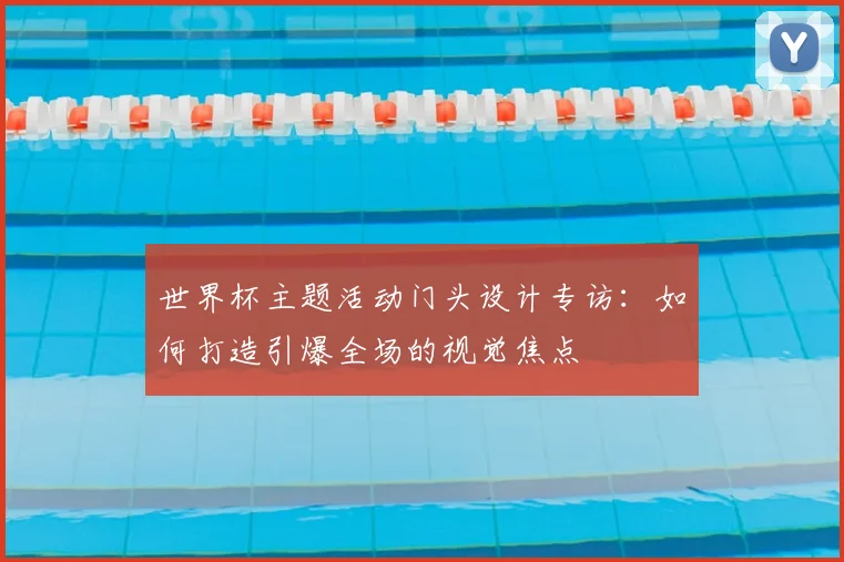世界杯主题活动门头设计专访：如何打造引爆全场的视觉焦点