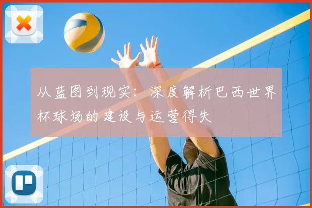 从蓝图到现实:深度解析巴西世界杯球场的建设与运营得失