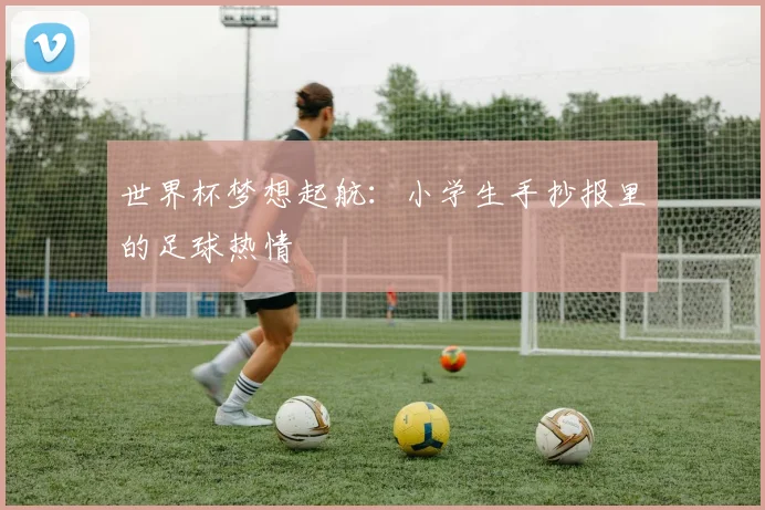 世界杯梦想起航:小学生手抄报里的足球热情