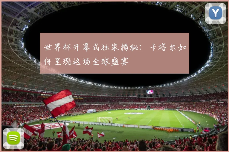 世界杯开幕式独家揭秘：卡塔尔如何呈现这场全球盛宴