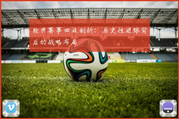 经典赛事回放剖析:历史性进球背后的战略布局
