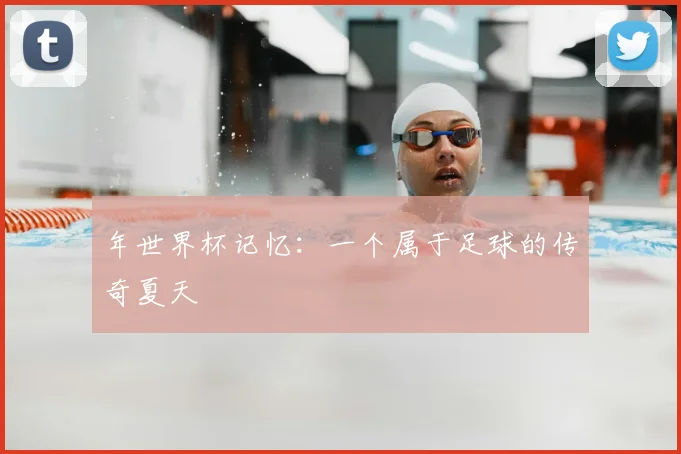 年世界杯记忆：一个属于足球的传奇夏天