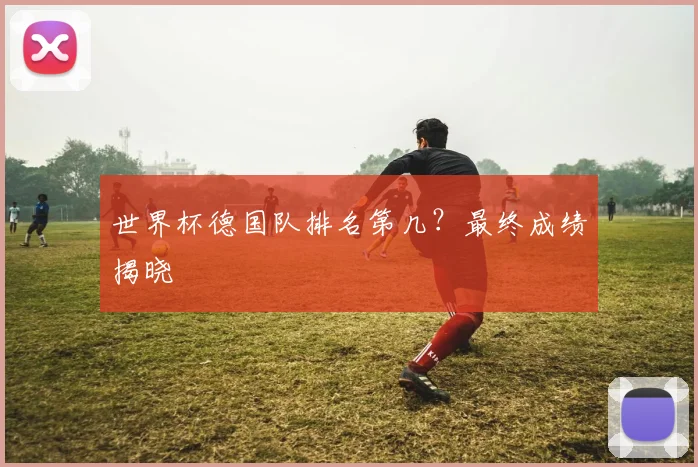 世界杯德国队排名第几？最终成绩揭晓